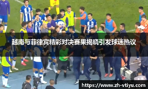越南与菲律宾精彩对决赛果揭晓引发球迷热议
