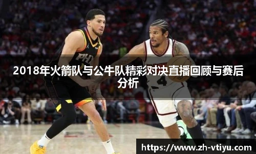 2018年火箭队与公牛队精彩对决直播回顾与赛后分析