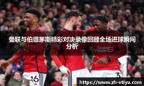 曼联与伯恩茅斯精彩对决录像回顾全场进球瞬间分析