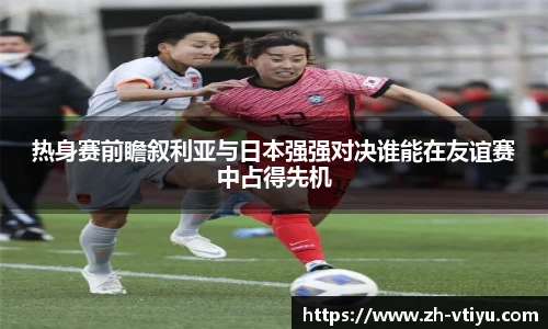 热身赛前瞻叙利亚与日本强强对决谁能在友谊赛中占得先机